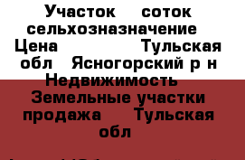 Участок 12 соток сельхозназначение › Цена ­ 300 000 - Тульская обл., Ясногорский р-н Недвижимость » Земельные участки продажа   . Тульская обл.